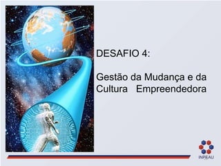 DESAFIO 4: Gestão da Mudança e da Cultura  Empreendedora 