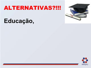 ALTERNATIVAS?!!! Educação,  