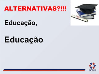ALTERNATIVAS?!!! Educação, Educação   
