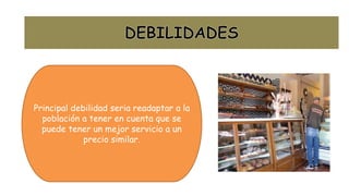 Principal debilidad seria readaptar a la
población a tener en cuenta que se
puede tener un mejor servicio a un
precio similar.
 