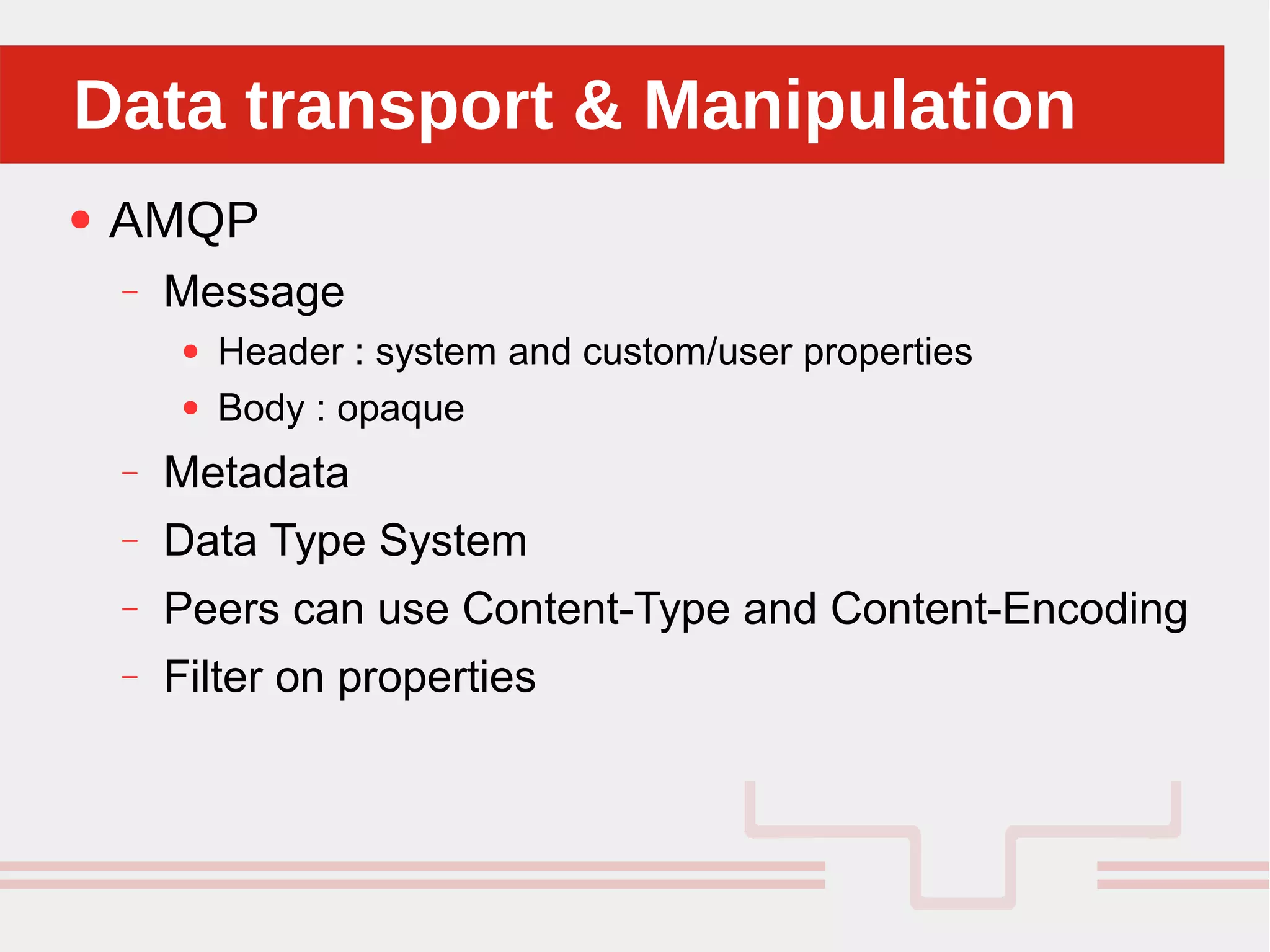 Perché sono cosi forti:Data transport & ManipulationData transport & Manipulation
● AMQP
– Message
● Header : system and custom/user properties
● Body : opaque
– Metadata
– Data Type System
– Peers can use Content-Type and Content-Encoding
– Filter on properties
 