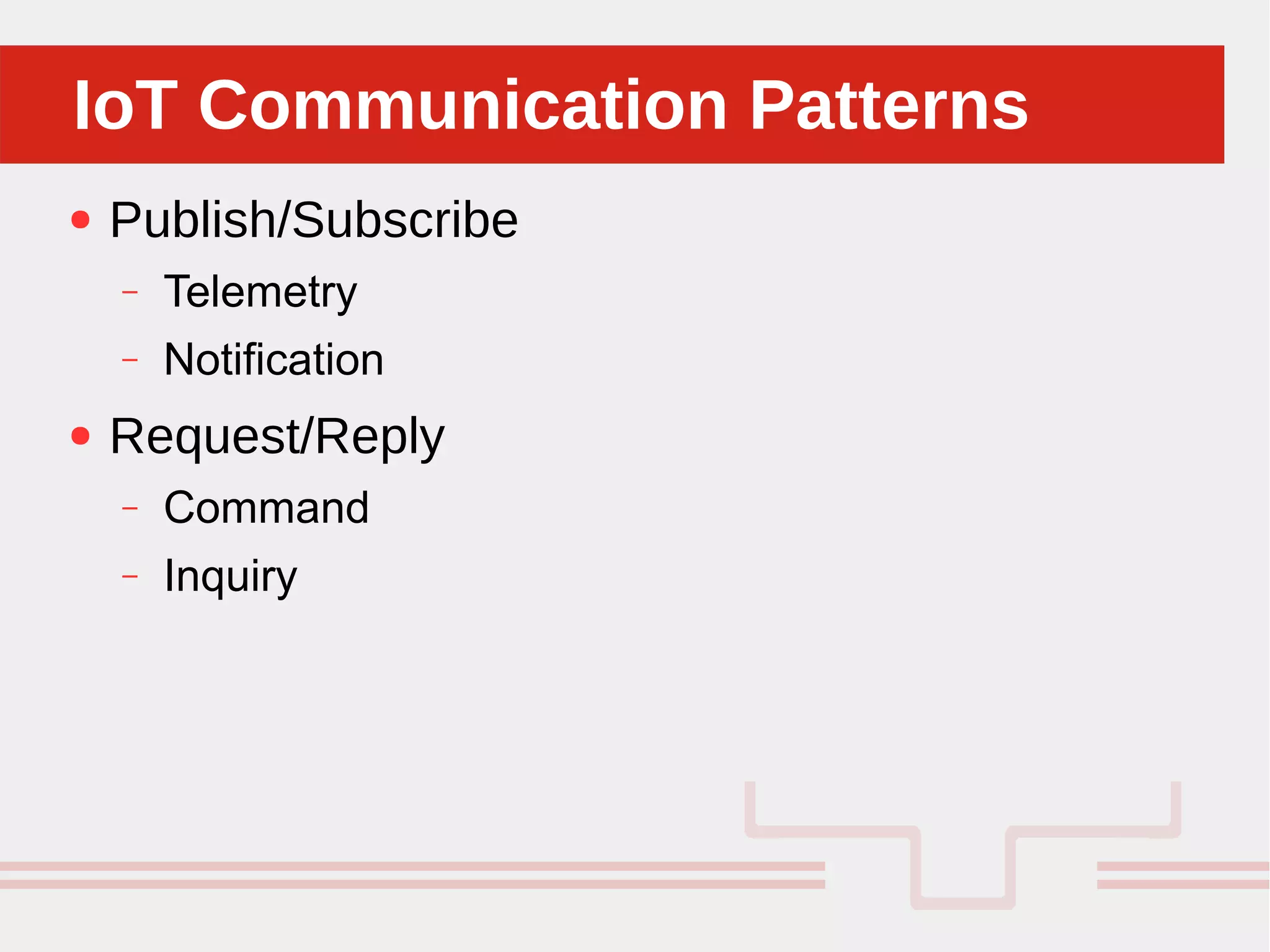Perché sono cosi forti:IoT Communication PatternsIoT Communication Patterns
● Publish/Subscribe
– Telemetry
– Notification
● Request/Reply
– Command
– Inquiry
 