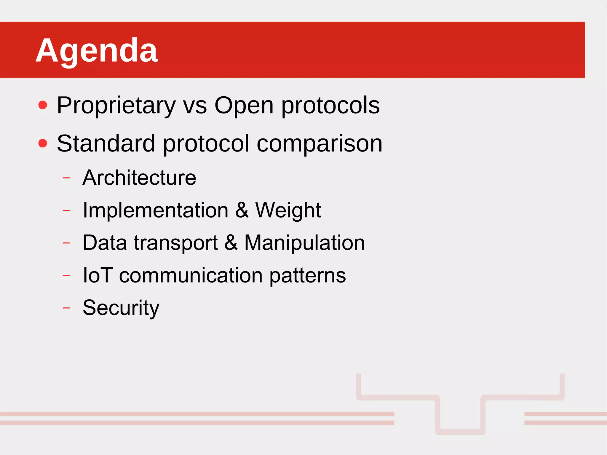 Perché sono cosi forti:
● Proprietary vs Open protocols
● Standard protocol comparison
– Architecture
– Implementation & Weight
– Data transport & Manipulation
– IoT communication patterns
– Security
AgendaAgenda
 