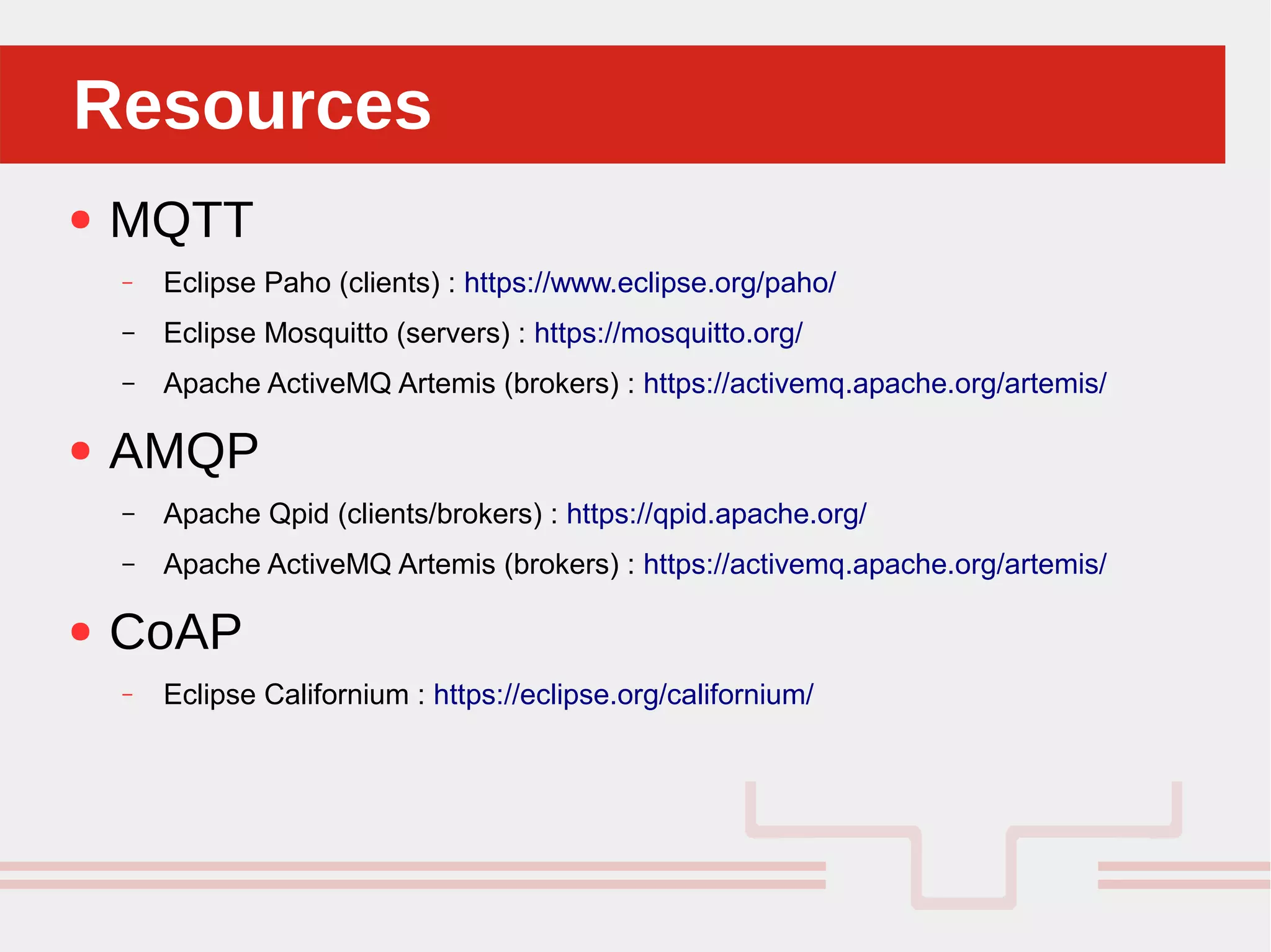 Perché sono cosi forti:ResourcesResources
● MQTT
– Eclipse Paho (clients) : https://www.eclipse.org/paho/
– Eclipse Mosquitto (servers) : https://mosquitto.org/
– Apache ActiveMQ Artemis (brokers) : https://activemq.apache.org/artemis/
● AMQP
– Apache Qpid (clients/brokers) : https://qpid.apache.org/
– Apache ActiveMQ Artemis (brokers) : https://activemq.apache.org/artemis/
● CoAP
– Eclipse Californium : https://eclipse.org/californium/
 