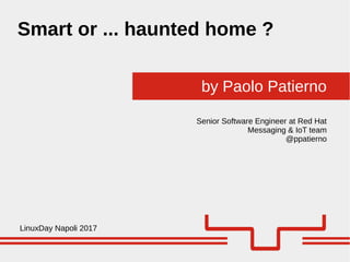 by Paolo Patierno
Smart or ... haunted home ?
LinuxDay Napoli 2017
Senior Software Engineer at Red Hat
Messaging & IoT team
@ppatierno
 