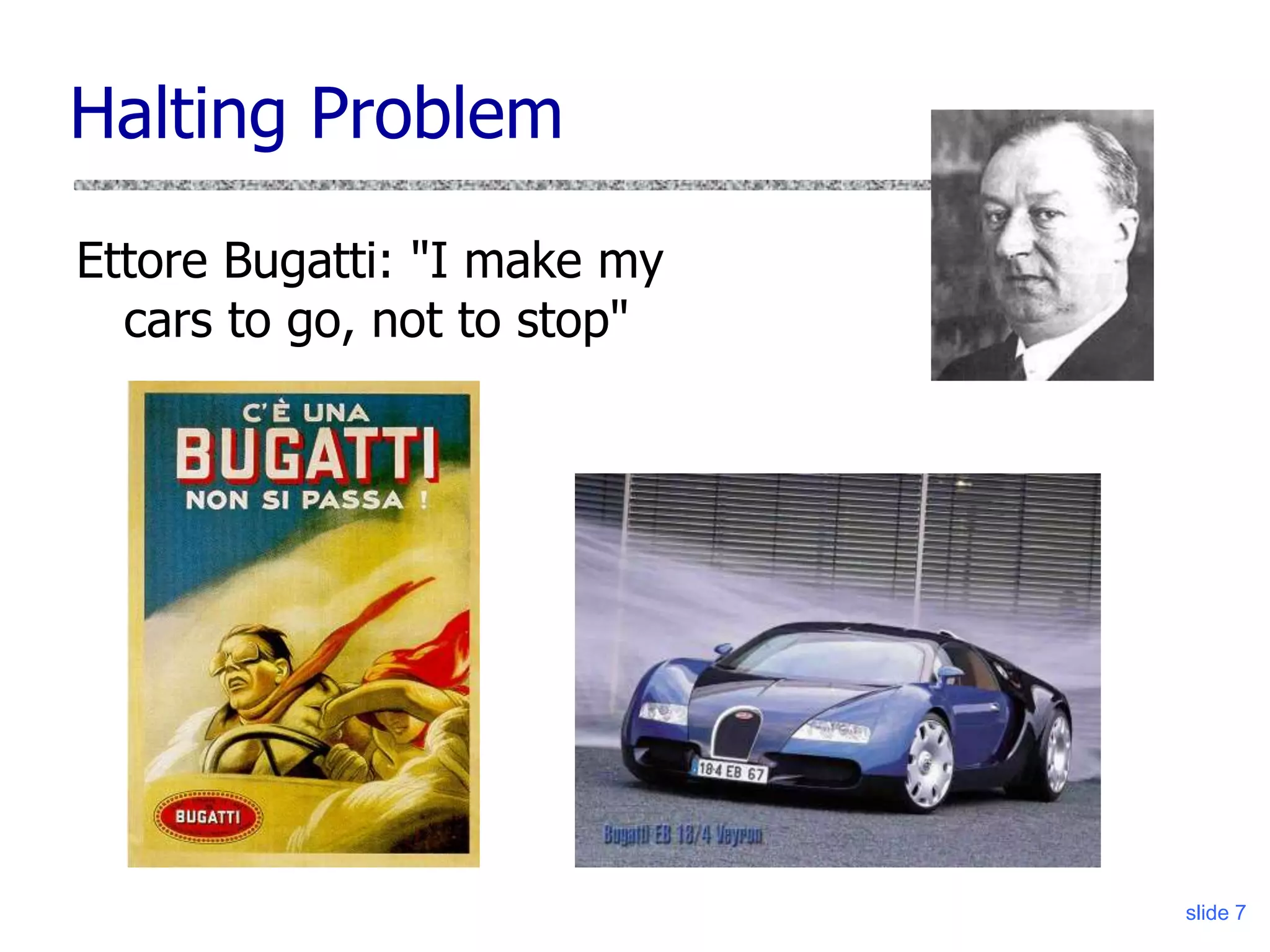 slide 7
Halting Problem
Ettore Bugatti: "I make my
cars to go, not to stop"
 