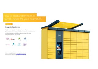 OPTION 2
Integrated platforms
If you are already using online shopping cart software,
your customers can choose delivery to Paczkomaty® InPost instantly.
For each important e-commerce platform you will find ready
integration solutions. They include:
Are you using a different shopping cart software?
Ask us about integration: b2b@paczkomaty.pl
How to enable deliveries to
Parcel Locker for your customer?
OPTION 2
 