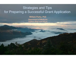 William Parks, PhD
Department of Medicine
Cedars-Sinai and UCLA
Strategies and Tips
for Preparing a Successful Grant Application
 