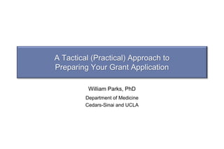 A Tactical (Practical) Approach to
Preparing Your Grant Application
William Parks, PhD
Department of Medicine
Cedars-Sinai and UCLA
 