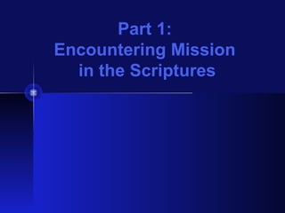 Part 1:
Encountering Mission
in the Scriptures
 