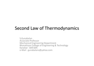 Second Law of Thermodynamics
S.Gunabalan
Associate Professor
Mechanical Engineering Department
Bharathiyar College of Engineering & Technology
Karaikal - 609 609.
e-Mail : gunabalans@yahoo.com
 