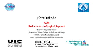 11111
PASS
Pediatric Acute Surgical Support
Children’s Hospital of Illinois
University of Illinois College of Medicine at Chicago
OSF St. Francis Medical Center and
Jump Trading Simulation and Education Center
XỬ TRÍ TRẺ SỐC
 