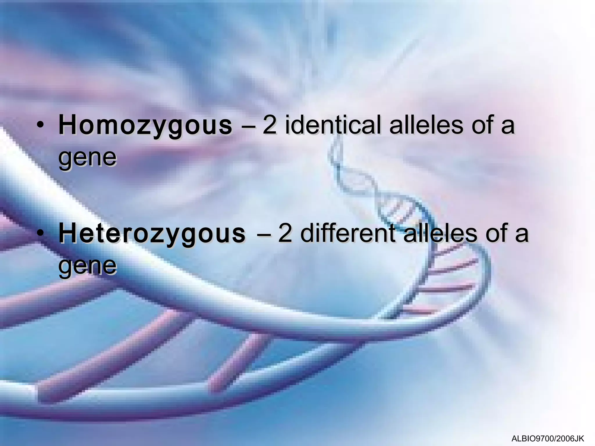 • Homozygous – 2 identical alleles of a
  gene

• Heterozygous – 2 different alleles of a
  gene




                                       ALBIO9700/2006JK
 