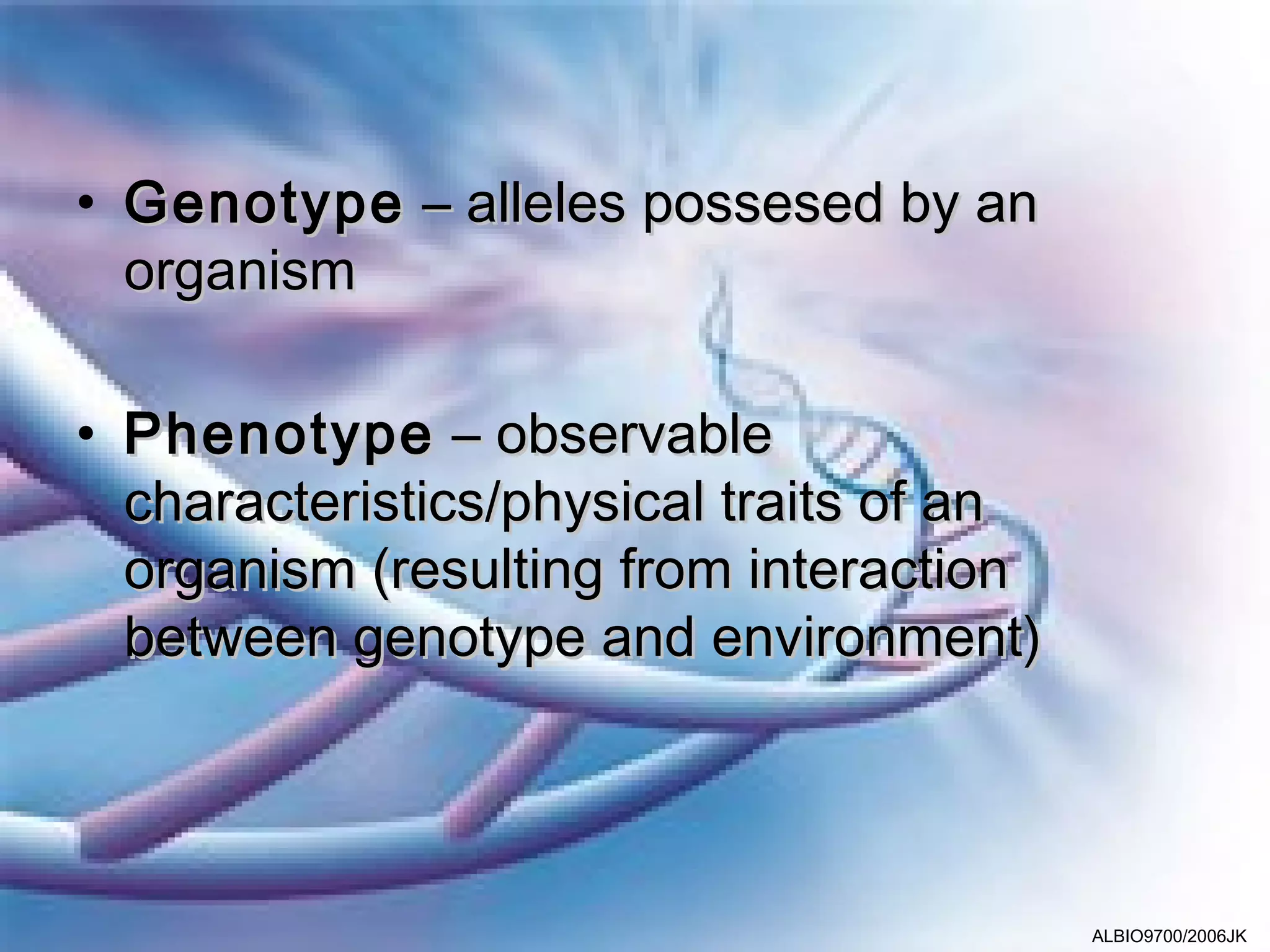 • Genotype – alleles possesed by an
  organism

• Phenotype – observable
  characteristics/physical traits of an
  organism (resulting from interaction
  between genotype and environment)




                                          ALBIO9700/2006JK
 