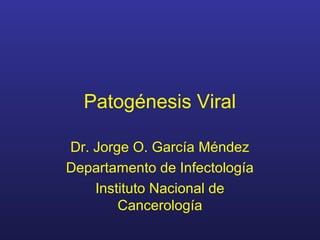 Patogénesis Viral 
Dr. Jorge O. García Méndez 
Departamento de Infectología 
Instituto Nacional de 
Cancerología 
 