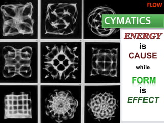 FLOW

CYMATICS

      is
    CAUSE
     while



     is
   EFFECT
 