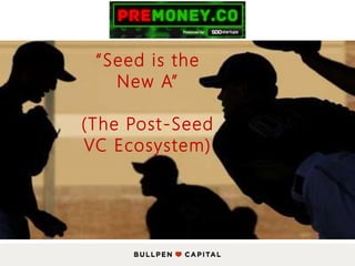 “Seed is the
New A”
(The Post-Seed
VC Ecosystem)
 