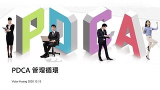 PDCA 管理循環
Victor Huang 2020.12.15
 