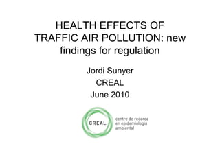 HEALTH EFFECTS OF
TRAFFIC AIR POLLUTION: new
    findings for regulation
         Jordi Sunyer
           CREAL
          June 2010
 