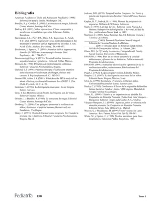 Bibliografía                                                          Jackson, D.D.,(1970): Terapia Familiar Conjunta. En: Teoría y
                                                                           práctica de la psicoterapia familiar. Editorial Proteo, Buenos
American Academy of Child and Adolescent Psychiatry. (1998):               Aires.
     Información para la familia. Washington D.C.                     Kaplan, H. Y., Sadock, B.J. (1996): Manual de psiquiatría de
Bandler, R. y Grinder, J. (1980): La estructura de magia, Editorial        urgencias. Williams & Wilkings, Baltimore.
     Cuatro Vientos, Santiago de Chile.                               Martí, J. (1979): La Edad de Oro. Editorial Gente Nueva, La
Barkley RA (1999), Niños hiperactivos. Cómo comprender y                   Habana. Reimpresión del original de la Revista La Edad de
     atender sus necesidades especiales. Ediciones Paidós,                 Oro, publicada en Nueva York en 1889.
     Barcelona.                                                       Martínez, C. (2003): Salud Familiar. 2da. Ed. Editorial Ciencia y
Barrickman, L.L., Perry P.J., Allen, A.J., Kuperman, S., Arndt,            Técnica, La Habana.
     S.V., et al. (1995): Bupropion versus methylphenidate in the     ___________. (2001): Temas de Medicina General Integral.
     treatment of attention-deficit hyperactivity disorder. J. Am.         Editorial de Ciencias Médicas, La Habana.
     Acad. Child. Adolesc. Psychiatry., 34: 649-657.                  _________. (2001): Enfoques para un debate en salud mental.
Biederman, J, Spencer, T. (1999): Attention deficit hyperactivity          MINSAP-Cooperación Italiana, La Habana, 2001.
                                                                      Olson, D.H. [s.f.] Family Inventories, Compendio del Family
     disorder (ADHD) as a noradrenergic disorder. Biol.
                                                                           Social Science. University of Minnesota.
     Psychiatry., 46: 1234-1242.
                                                                      OPS/OMS. (1998): Plan de acción de desarrollo y salud de
Boszormenyyi-Nagy, Y. (1976): Terapia Familiar Intensiva :                 adolescentes y jóvenes de las Américas. Publicaciones del
     aspectos teóricos y prácticos, Editorial Trillas, México.             Programa de Adolescencia.
Brenson, G. (1991): Principios de restructuración sistémica.          OPS/OMS (1998). Manual de identificación y promoción de la
     Editorial Fundación Neohumanista, Bogotá.                             resiliencia en niños y adolescentes, Publicaciones del
Garland, E.J. (1998): Pharmacotherapy of adolescent attention              Programa de Adolescencia.
     deficit hyperactivity disorder: challenges, choices and          Piaget, J. (1962): La psicología evolutiva, Editorial Paidós.
     caveats. J. Psychopharmacol. 12: 385-395.                        Shapiro, L.E. (1997): La inteligencia emocional de los niños.
Greene RW, Ablon, J.S. (2001): What does the MTA study tell us             Editorial Javier Vergara, México, 2a ed.
     about effective psychosocial treatment for ADHD? J. Clin.        Silva, G., (1999): Resiliencia y Violencia política en niños.
     Child. Psychol., 30: 114-121.                                         Universidad Nacional de Lanus, Buenos Aires.
Goleman, D. (1996): La Inteligencia emocional. Javier Vergara         Sluzky, C. (1995): Conferencia Efectos de la migración de familias
     Editor, México.                                                       latinas hacia los Estados Unidos. VII Congreso Mundial de
Gray, J. Los Hombres son de Marte, las Mujeres son de Venus.               Terapia Familiar. Guadalajara.
                                                                      Tizón, J.L. (1998): El duelo y las experiencias de pérdida. En
     Editorial Océano, México.
                                                                           Psiquiatría en Atención Primaria, (Editor José Luis Vázquez –
Grinder, J. y Bandler, R. (1980): La estructura de magia. Editorial
                                                                           Barquero). Editorial Grupo Aula Médica S.A., Madrid.
     Cuatro Vientos, Santiago de Chile.                               Vázquez-Barquero, J.L. (1998): Urgencias, crisis y violencia en la
Grotberg, D. ,(1996): Una guía para promover la resiliencia en             atención primaria, En: Psiquiatría en Atención Primaria.
     niños y fortalecer el espíritu humano, Bernar van Leer                Editorial Grupo Aula Médica S.A., Madrid.
     Fundation, The Hague.                                            Weaver, K. y Maddaleno, M. (1999):Youth Violence in Latin
Haley, J. (1991): El arte de fracasar como terapeuta. En: Cuando la        America. Rev. Panam. Salud. Púb. 5(4/5):338-343.
     primera cita es la última. Editorial Fundación Neohumanista,     White, M. y Epston, D. (1993): Medios narrativos para fines
     Bogota, 2da ed.                                                       terapéuticos. Ediciones Paídos, Barcelona, 1993.




                      150                                                                                                      Tomo I
 
