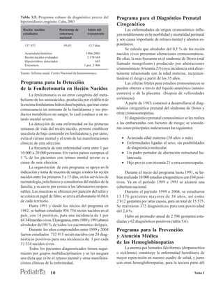 Tabla 3.5. Programa cubano de diagnóstico precoz del          Programa para el Diagnóstico Prenatal
hipotiroidismo congénito. Cuba, 2003
                                                              Citogenético
 Recién nacidos              Porcentaje de      Inicio del          Las enfermedades de origen cromosómico influ-
 estudiados                  cobertura          tratamiento   yen notablemente en la morbilidad y mortalidad perinatal
                             nacional
                                                              y son causa importante de retraso mental y abortos es-
  137 857                       99,05           13,7 días     pontáneos.
                                                                    Se calcula que alrededor del 0,5 % de los recién
  Acumulado histórico                         1986-2003       nacidos vivos presentan alteraciones cromosomáticas.
  Recién nacidos evaluados                     2 374 669      De ellas, la más frecuente es el síndrome de Down (mal
  Hipotiroideos detectados                           685
  Frecuencia                                 1 por 3 466      llamado mongolismo) producido por aberraciones
                                                              cromosómicas (trisomía 21) cuya incidencia está direc-
Fuente: Informe anual. Centro Nacional de Inmunoensayo.       tamente relacionada con la edad materna, incremen-
                                                              tándose el riesgo a partir de los 35 años.
Programa para la Detección                                          Las células fetales para estudios cromosómicos se
de la Fenilcetonuria en Recién Nacidos                        pueden obtener a través del líquido amniótico (amnio-
      La fenilcetonuria es un error congénito del meta-       centesis) o de la placenta (biopsia de vellosidades
bolismo de los aminoácidos, producido por el déficit de       coriónicas).
la enzima fenilalanina hidroxilasa hepática, que trae como          A partir de 1983, comenzó a desarrollarse el diag-
consecuencia un aumento de la fenilalanina y sus pro-         nóstico citogenético prenatal del síndrome de Down y
ductos metabólicos en sangre, lo cual conduce a un re-        otras cromosomopatías.
tardo mental severo.                                                El diagnóstico prenatal cromosómico se les realiza
      La detección de esta enfermedad en las primeras         a las embarazadas con factores de riesgo; se conside-
semanas de vida del recién nacido, permite establecer         ran como principales indicaciones las siguientes:
una dieta de bajo contenido en fenilalanina y, por tanto,
evita el retraso mental y el resto de las manifestaciones        • Avanzada edad materna (38 años o más).
clínicas de esta afección.                                       • Enfermedades ligadas al sexo, sin posibilidades
      La frecuencia de esta enfermedad varía entre 1 por           de diagnóstico molecular.
10 000 a 20 000 personas. En varios países europeos el           • Un padre portador de aberración estructural ba-
1 % de los pacientes con retraso mental severo es a                lanceada.
causa de esta afección.                                          • Hijo previo con trisomía 21 u otra cromosopatía.
      La organización de este programa se apoya en la
indicación y toma de muestra de sangre a todos los recién           Durante el inicio del programa hasta 1991, se ha-
nacidos entre los primeros 5 a 15 días, en los servicios de   bían realizado 10 000 estudios citogenéticos con 164 posi-
neonatología, policlínicos y consultorios del médico de la    tivos. Ya en el período 1989 a 1991 se alcanzó una
familia, y su envío por correo a los laboratorios respon-     cobertura nacional.
sables. Las muestras se obtienen por punción del talón y            Durante el período 1999 a 2004, se estudiaron
se coloca en papel de filtro; se envía al laboratorio SUMA    13 376 gestantes mayores de 38 años, así como
de cada territorio.                                           2 812 gestantes por otras causas, para un total de 15 575.
      Hasta 1991 y desde los inicios del programa en          Se realizaron 372 diagnósticos para una positividad
1982, se habían estudiado 956 754 recién nacidos en el        del 2,4 %.
país, con 14 positivos, para una incidencia de 1 por                Hubo un promedio anual de 2 596 gestantes estu-
68 340 nacidos vivos. El programa, entre 1989 y 1991 abarcó   diadas y 62 diagnósticos positivos (tabla 3.6).
alrededor del 90 % de todos los nacimientos del país.
      Durante los años comprendidos entre 1999 y 2004         Programa para la Prevención
fueron estudiados 752 015 recién nacidos con 24 diag-         y Atención Médica
nósticos positivos para una incidencia de 1 por cada
31 334 nacidos vivos.                                         de las Hemoglobinopatías
      Todos los pacientes diagnosticados tienen segui-             La anemia por hematíes falciformes (drepanocítica
miento por grupos multidisciplinarios y se les asegura        o sicklemia) constituye la enfermedad hereditaria de
una dieta que evite el retraso mental y otras manifesta-      mayor repercusión en nuestro cuadro de salud, y junto
ciones clínicas de la enfermedad.                             con otras hemoglobinopatías, para la tercera parte del

                     10                                                                                          Tomo I
 
