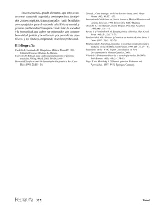 En consecuencia, puede afirmarse, que estos avan-           Green L . Gene therapy: medicine for the future. Am J Hosp
ces en el campo de la genética contemporánea, tan rápi-                Pharm 1992; 49:172 -173.
dos como complejos, traen aparejados tanto beneficios             International Guidelines on Ethical Issues in Medical Genetics and
                                                                       Genetic Services. 1998. Report of a WHO Meeting.
como perjuicios para el estado de salud física y mental, y        Olson M V, The Human Genome Project. Proc Natl Acad Sci
generan conflictos bioéticos para el individuo, la sociedad            .1993; 90:4338 - 44.
y la humanidad, que deben ser enfrentados con la mayor            Pasaro E y Fernández R M. Terapia génica y Bioética. Rev. Cuad
honestidad, justicia y beneficencia por parte de los cien-             Bioet 1995; 5 (22):173 -75.
                                                                  Penchaszadeh VB. Bioética y Genética en América Latina. Braz J
tíficos y los médicos, respetando el secreto profesional.              Genet 1997; 20 (1) 163-70.
                                                                  Penchaszadehv. Genética, individuo y sociedad: un desafío para la
Bibliografía                                                           medicina social. Bol Ofic. Sanit Panam. 1995; 118 (3): 254 - 63.
Cardella L, Hernández R. Bioquímica Médica. Tomo IV. 1999.        Statements of the WHO Expert Consultation on New
     Editorial Ciencias Médicas. La Habana.                            Developments in Human Genetics, 2000.
Clayton EW: Ethical, legal and social implications of genomic     Vilardell O. Problemas éticos de la tecnología medica. Bol Ofic
     medicine. N Eng.J Med. 2003; 349:562-569                          Sanit Panam 1990; 108 (5): 254-63.
Germain P. Implicaciones de la manipulación genética. Rev. Cuad   Vogel F and Motulsky A G. Human genetics. Problems and
     Bioet 1995; 20:115 -16.                                           Approaches. 1997. 3rd Ed Springer, Germany.




                     322                                                                                                       Tomo I
 