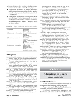 primeros 2 incisos. Los vómitos y las diarreas de-                           procedures. on-cal/ problelfls. diseases and drugs. 3rd. ed.,
   ben ser considerados dentro de este grupo.                                 Stamford, Connecticut, Appleton and Lange, 1994.
 • Trastornos de la conducta. Se incluyen la irritabili-                 ___________(1994):”Management of the extremely low birth
                                                                              weight infant during the first week of life”. En su:
   dad, los movimientos anormales referidos, la soño-                         Neonatology: Management. procedures, on-cal/ problems.
   lencia, la pobre respuesta a los estímulos, la hipotonía                   diseases and drugs, Stamford, 3rd. ed., Connecticut,
   y la hipertonía.                                                           Appleton and Lange.
 • Trastornos de la coloración. Son importantes la cia-                  Jaskiewicz, J.A. and G.A. McCarthy (1993):”Evaluation and
                                                                              management of the febrile infant 60 days of age or younger”.
   nosis distal y el livedo reticular cuando no son pro-
                                                                              Pediat. Ann 22:477-83.
   ducidos por un ambiente frío. La ictericia no rubínica,               Jasso, L.: Desnutrición intrauterina. En su: Neonato/ogia práctica.
   la coloración terrosa o grisácea y la palidez suelen                       4ta. ed., Ed. El Manual Moderno, S.A., MéxicoD.F.,1995.
   ser signos tardíos.                                                   _________(1995): Padecimientos neonatales que requieren
                                                                              cuidados intensivos. En su: Neonatología práctica
                                                                              4ta.ed.,Ed.El Manual Moderno,S.A., México D.F
Cuadro 34.5. Signos sugestivos de infección en el neonato                _________(1996): Síndrome de dificultad respiratoria en el recién
                                                                              nacido. Programa de actualización continuada en
 1. Distermia:                        Hipertermia                             pediatría.Parte B, Libro 3,lntersistemas S.A. de C.V., México
                                      Hipotermia
                                                                              D.F.
                                      "Piel de gallina"
 2. Trastornos de la alimentación:    Rechazo o indiferencia ante el     Lanoon, M.B. (1987): Neonatal morbidity in pregnancy
                                      alimento                                complicated by diabetes mellitus: predictive value of
                                      Succión débil                           matemalglycemieprofiles”.Am J Osbtet.Gynecol 156:1089.
                                      Vómitos o diarreas                 Lucas, A. (1991): Alimentación del lactante preténnino. En:
 3. Trastornos de la conducta:        Irritabilidad                           Nutrici6n clinica en la infancia. Raven Press, New York.
                                      Soñolencia                         Natal-Pujol, A. y J. PratsViñas (1996): Manual de neonatología.
                                      Apatía y pobre respuesta a es-          Mosby, Madrid. Pursley, O. N. M. and J. P. Cloherty
                                      tímulos
                                      Movimientos anormales                   (1991): Small for gestational age. En: Manual of neonatal
                                      Hipotonía e hipertonía                  care. Cloherty J. P. and A.R. Stark (eds.): 3rd. ed.., Little
 4. Trastornos de la coloración:      Cianosis distal                         Brown and Co., Boston.
                                      Livedo reticular                   Rosenn, B. and R. C. Teano (1991):The effects ofmatemal diabetes
                                      Ictericia no rubínica                   on the fetos and neonate. Ann. Clin. Lab Sci., 21:153.
                                      Palidez                            Sandine, T.R.. y R. Goldberg (1987): Protocolo de intervención
                                      Coloración terrosa o grisácea           mínima para el recién nacido de muy bajo peso”. En:
                                                                              Cuidados intensivos. Solaa.Y. J. Urman:. 2da. ed.,
                                                                              Ed.Científica Interamericana, Buenos Aires, 1987.
Bibliografía                                                             Silverman. B. L. (1991): Longterm prospective evaluation of
                                                                              offspring of diabetic mothers. Diabetes.suppl.40,2:121.
Behrman, R.E., R.M. Kliegman y A.N. Arvin (1996):Tratado de              Truog,W.E.(1988): Delivery room management and resuscitation
     pediatría, 15ta. ed., Mc Graw-Hill Interamericana, Madrid.               of the newbom”. En: Neonatal Respiratory care. Carlo, W. A.
Buscagua, J.C. (1993): Simplificación del transporte de prematuros            and R. L. Chatburn (eds) 2da. ed. Year Book Medical
     y/o recién nacidos patológicos. Rev Hosp Mat Inf                         Publicher, pp: 130-153, Chicago.
     “RamónSardó”, 12:35.
Cooher,M.J. (1992): Asymetric septal hypertrophy in infants of
     diabetic mothers. Fetal echocardiography and the impact of
     maternal diabetic Control”. Am J Dis Child, 146:226.
Cruz, M. (1994): Tratado de pediatria. 7ma. ed., Espaxs, Barc:elona.
Chiu C.H., T.Y. Lin and M.J. Bullard (1997): Identification of febrile                       . Capítulo 35 .
     neonates unlikely to have bacteria1 infections. Pediatr Infect
     Dis J, 16:59-63.
Díaz Álvarez, M., M. Fernández de la Paz, O.M. Moreno Vázquez
     (1995): Infección bacteriana severa en recién nacidos febriles              Alteraciones en el parto
     sin signos de localización. Rev Cub Ped 67: 79-87.                                    Fernando Domínguez Dieppa
Díaz Álvarez, M., O.M. Moreno Vázquez, M. Fernández de la Paz,
                                                                                          María del Carmen Roca Molina
     y H. Martínez Canalejo (1996): Nuevos criterios de bajo riesgo
     de infección bacteriana severa en recién nacidos febrile. Rev
     Cubana Ped 68:77-84
Dueñas, E. C. Sánchez y A.M. Santurio (1990): Patrones                   ASFIXIA PERINATAL
     antropométricos en el recién nacido. Ed. Ciencias Médicas, La
     Habana.                                                                  Existen aún confusiones y polémicas acerca de la
Goldkrand, J.W. and J.Y. Lin (1987): Large for gestational age: Dilema   definición y el diagnóstico de la asfixia perinatal.
     ofthe infant ofthe diabetic mother”. J. Perinatol..7:282, 1987.          Por eso es necesario delimitar bien las diferentes
Goldsmith, J.P. and E.H. and E.H. Karotkin (1996): Assisted
     ventilation of the neonate. W,B. Saunders Co. Philadelphia.         situaciones vinculadas con este problema.
Gomella, T.L.: “Intrauterine growth retardation (small for                    La asfixia es un estado clínico originado por una
     gestational age infant)”. En su: Neonatology: Management.           disminución de la hematosis de intensidad suficiente

Parte VII. Neonatología                                                                                         369
 