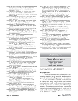 Hanigan, W.C. (1991): Incidence and neurodevelopmental outcome           RUZA, F. Y J.C. DE CARLOS (1994): Drogas inotrópicas en la UCIP.
     of periventricular hemorrhage and . hydrocepbalus in a                   En: Cuidados intensivos pediátricos. Ruza, F. (ed.):. 2da.
     regional population of very low brith weight infants.                    ed.,Norma S.L. Madrid, pp: 158-171. Sánchez, J.I..y F. Ruza
     Neurosurgery, 29:701.                                                    (1994): Insuficiencia renal aguda. En: Cuidados intensivos
Hoyos, A. (1993): “Prematuros”. En: Pautas de recién nacidos.                 pediátricos. Ruza, F. (ed). 2da. ed., Norma S.L Madrid,.. pp:
     4ta. ed., Celsus, Santafé de Bogotá, 1993. “Problemas                    673-682.
     respiratorios”. En: Pautas de recién nacidos. 4ta. ed., Celsus,     Schumacher, R. (1992): Neonatal polycythemy hyperviscosity.
     Santafé de Bogotá.                                                       En: Neonatal emergencies. Futura Publisher. New York
Iglesias, J. (1994): Shock cardiogénico en el niño”. En: Cuidados        Shortliffe, L.M.(1995): The management ofurinary tract infections
     intensivos pediátricos RuzA, F. (ed.) 2da. ed., Norma S.L.,              in children without urinary tract abnormalities. Urol Clin
     Madrid pp:209-216.                                                       North Am, 22:67-73.
Ingelfinger, J.R. (1991): Renal conditions in the newborn period.        Simmons, CH.F. (1991): Fluid and electrolyte management ofthe
     En: ManuaI of neonatal care. Clohery, J.P. and A.R. Stark                newbom. En: Manual of neonatal care clohertyj.P.. and A.R.
     (eds) 3ra. ed., Spiral, Boston, pp: 477-495.                             STARK (eds) 3rd. ed.. Little Brown and Co., Boston.
Kourembanas, S. (1991): Shock. En: Manual of neonatal care.              Stockman, J.A. (1986): Anemia of the prematurity. Ped Clin North
     Cloherty, J.P. and A.R. Stark. (eds.) 3rd. ed., Spiral, Boston,          Am, 33:111.
     pp:68-71.                                                           Tapia Rombo, C.A., M.R. Velasco Lavín Y A. Nieto Caldelas
Kryc J. J. (1983): Idiopathic Thrombocytopenic purpura during                 (1993): Factores de riesgo de enterocolitis necrosante. Bol
     pregnancy. A Pediatric viewpoint. Am J Ped, 5:21.                        Med Hosp Infan. Méx., 50:650-54.
Kubank, K. and J. Filiano (1991): Neonatal seizures. En: Manual          Volpe J.J. (1995): “Hypoxic-ischemic encephalopathy”. En:
     of neonatal care. Cloherty, J.P. and A.R. Stark, 3rd. ed., Little        Neurology of the newborn. 3rd. ed., W.B. Saunders Co.,
     Brown and Co.,Boston.                                                    Philadelphia.
Leviton, A. (1993): Antenatal steroids andgerminal Itlatríx              ___________(1995): 1ntracraneal hemorrhage”. En: Neurology of
     hemonhage. Pediatrics, 91: 1083.                                         the newborn. 3rd. ed., W.B. Saunders Co., PbiIadeJphia.
Luchtman, Jones L. (1997): The blood and hematopoietic system.           ___________(1995) Neonatal seizures. En: Neurology of the
     En: Neonatal perinatal medicine. Fanaroti, A. and R.                     newbom. 3rd. ed., W.B. Saunders Co., Pbiladelphia.
     Martin(eds.):.6th.ed.,vol.2.,Mosby Co, USA.                         Wiswell, T.E. and R.C. Bent (1993): Meconium staining and the
_____________(1997): Polycythemic-Hyperviscosity. En:                         meconium aspiration syndrome: unresolved issues.
     Neonatal perinatal medicine. Fanaroff, A. and R. Martin                  Pediatric,40:955-981.
     (eds.) 6th. ed., vol.2, Mosby Co., USA.                             Wiswell, T.E., J.D.Cornish AND R.S. Norman (1986): Neonatal
_____________(1997): Red blood disorders. En: Neonatal                        po1ycythemia.Frequency of clinical manifestations and other
     perinatal medicine. Fanaroff, A. and R. Martin (eds.): 6th.              associated findings. Pediatrics. 78:26.
     ed., vol. 2, .Mosby Co., USA.                                       Zimmerman, J.J. Y K.A. Dietrich (1987): Perspectivas actuales del
MacNich, A.(1983): Haemorrhagic disease ofthe newbom retums.                  choque séptico”. Clin Pediatr North Am, 1:149-184.
     Lancet, I:1020.
Maertzdorf, W. (1993): Effect of partica1 plasma exchange
     transfusion on flow velocity in large arteries of arms and legs
     and cerebral arteries in polycythemic newborn infants .Acta
     Paed., 82:12.                                                                           . Capítulo 37 .
Martínez Natera, O. y J.G., Arizmendi Dorantes (1993): El recién
     nacido con insuficiencia respiratoria. En: Decisiones
     terapéuticas en el niño grave. 2da. ed.,lnteramericana
     McGraw-HilI, México D.F.                                                         Otras alteraciones
Menkes, J.H. and M.E. Avery (1991): Neuromuscular disorders.                              María Victoria González Alonso
     En: Shaffer and avery’s diseases of the newborn. Tacusch,                              Idalmis Alarcón Santana
     H.W., R.A. Ballard and M.E. Avery (eds.) 6th. ed., W.B.                               Adolfina B.Gómez García
     Saunders Co., Philadelphia.                                                          Antonio Manuel Santurio Gil
Menkes, J.H. (1990): Texbook of child neurology. 4th. ed.. Lea and
     Febiger. Philadelpbia.
Ment .L.R. (1992: Risk factors for early intraventricular
     hemorrhage in low birth weight infants. J Pediatr 121-176.
                                                                         ALTERACIONES METABÓLICAS
Mizrahi. E.M. (1989): Consensos and controversy in the clinical
     management of néonatal seizures. CI Perinatol 16:485.               Hipoglicemia
William O.H. (1986): Neonatal polycythemia and
     hyperviscosity”. Ped Clin North Am, 33:523.                              La definición de hipoglicemia está basada en la dis-
Oski F.A. (1990): Principles and practice of pediatrics. J.B.            tribución estadística de los valores de la glicemia en 2
     Lippincot Co., Philadelphia.
__________(1993): TheErytrocyte and its disorders. En:                   grupos de recién nacidos: los prematuros y los maduros.
     Hematology of the infant and childhood 4th. ed.. vol. 2.                 El valor límite inferior normal de la concentración
     W.B.Saunders. Philadelphia.                                         de glucosa en la sangre es de 30 mg/dL para el recién
Philip A.G.S. (1989) Intraventricular hemorrhage in preterm
     infants. Pediatrics. 84-797.                                        nacido a término y de 20 mg/dL para el pretérmino, pero
Reed. M.D., J.B. Besunder and J.L.Blumer (1988): Neonatal                como la mayoría de los laboratorios ya no utilizan sangre
     clinical farmacology: principies and practice. En: NeonataJ
     respiratory care Carlo.W.A. and RL. Chatburn (eds.): 2nd.           para las determinaciones de glucosa, los valores
     ed.. Year Book MedicaI Publichers, Chicago, pp: 236-259.            plasmáticos correspondientes son de 35 mg/dL para el
Rodríguez Soriano, J. (1996): Maduración del riñón neonatal”. En:        recién nacido a término y de 25 mg/dL para el pretérmino
     Nefrología pediátrica. Gordillo G. (ed.), Mosby-Doyma,
     Madrid, pp:51-66.                                                   en las primeras 72 h de vida.

Parte VII. Neonatología                                                                                        443
 