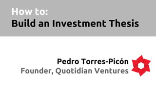How to:
Build an Investment Thesis
Pedro Torres-Picón
Founder, Quotidian Ventures
 