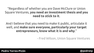 Pedro Torres-Picón @pedrotp
“Regardless of whether you are Dave McClure or Union
Square Ventures, you need an investment t...