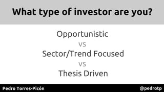 Pedro Torres-Picón @pedrotp
What type of investor are you?
Opportunistic
vs
Sector/Trend Focused
vs
Thesis Driven
 
