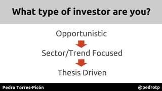 Pedro Torres-Picón @pedrotp
Opportunistic
Sector/Trend Focused
Thesis Driven
What type of investor are you?
 