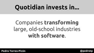 Pedro Torres-Picón @pedrotp
Quotidian invests in...
Companies transforming
large, old-school industries
with software.
 