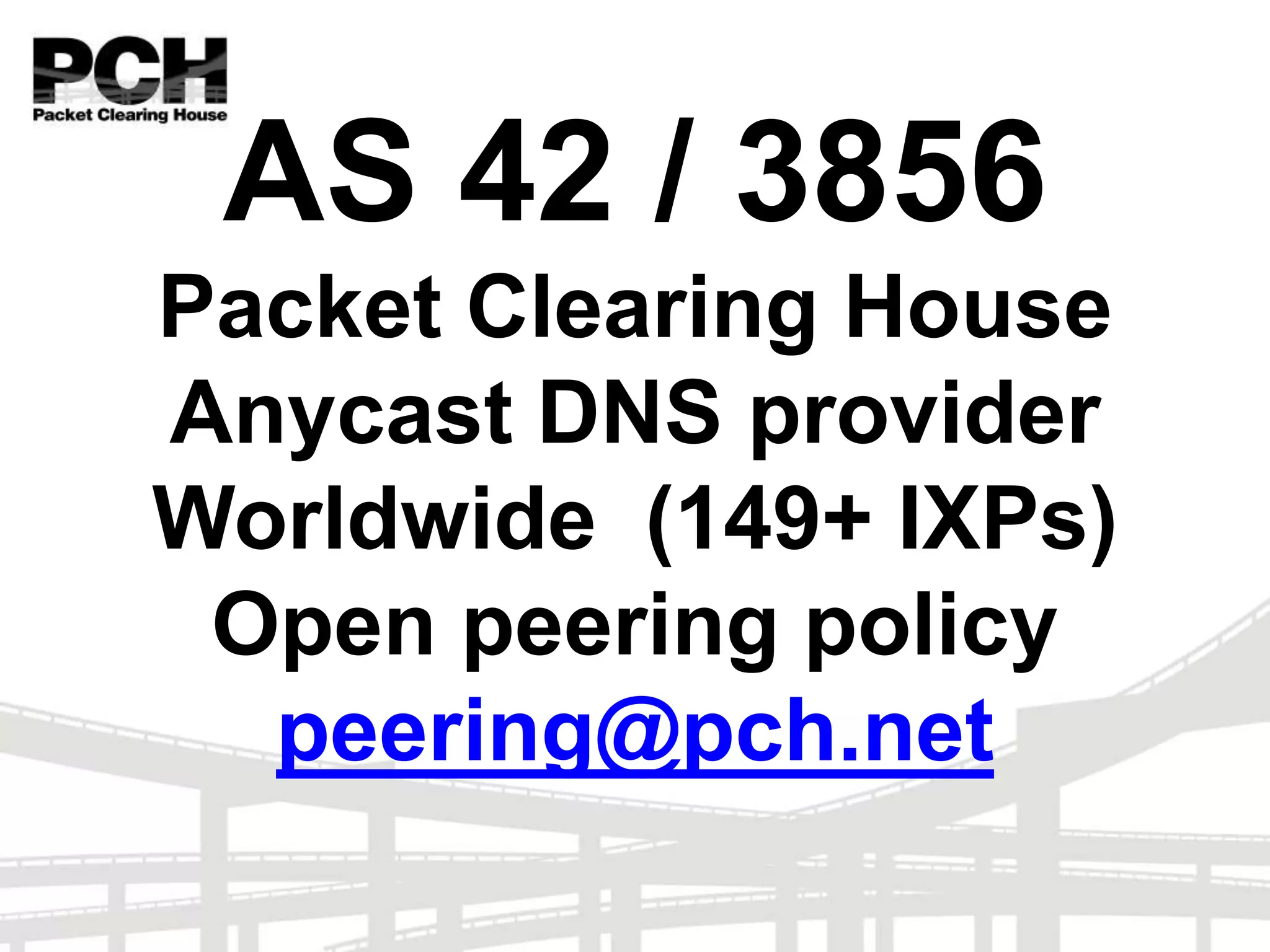 AS 42 / 3856
Packet Clearing House
Anycast DNS provider
Worldwide (149+ IXPs)
Open peering policy
peering@pch.net
 