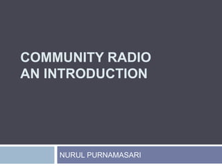 COMMUNITY RADIO
AN INTRODUCTION
NURUL PURNAMASARI
 