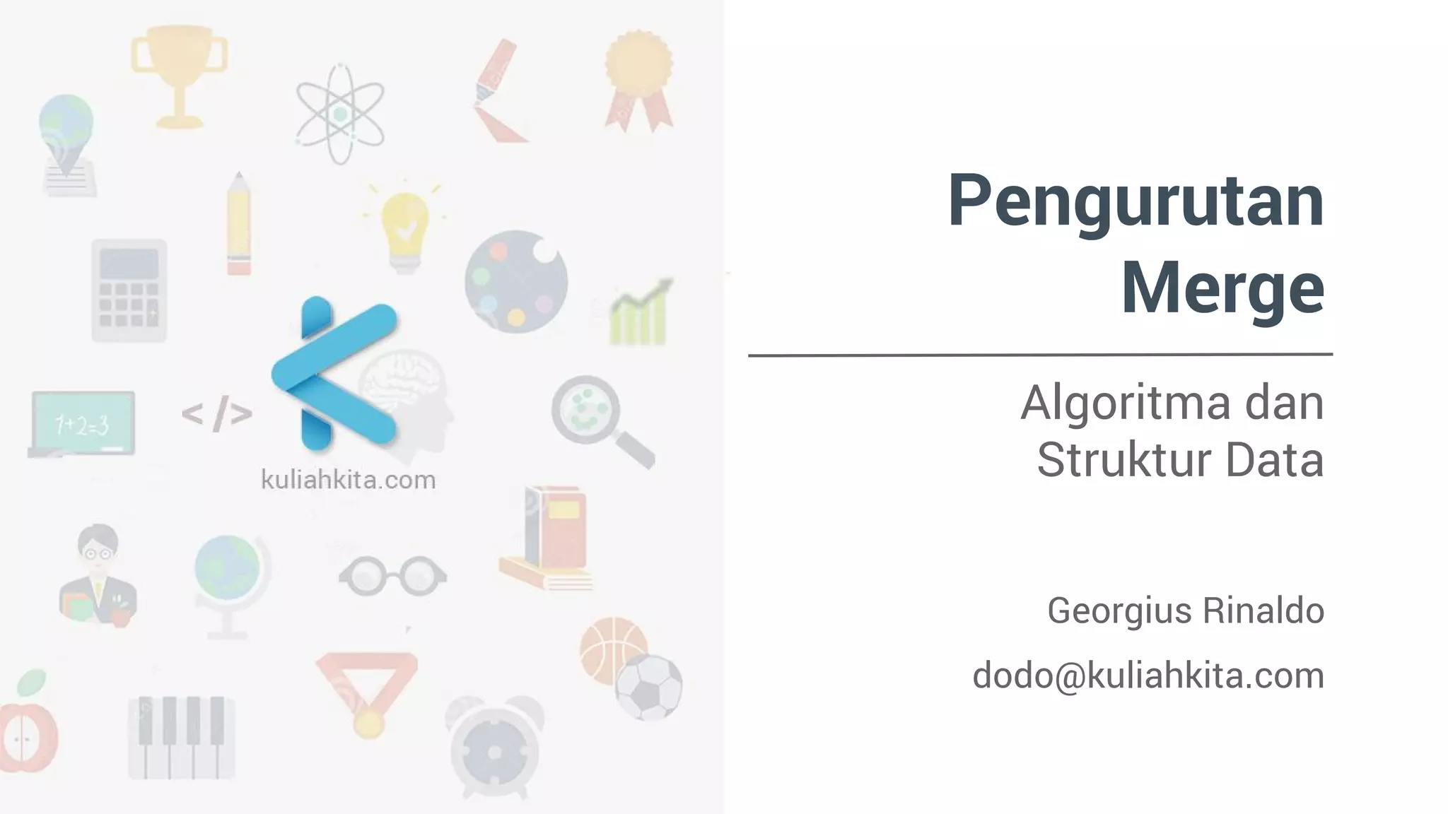 Pengurutan 
Merge 
Algoritma dan 
Struktur Data 
Georgius Rinaldo 
dodo@kuliahkita.com 
 