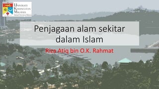 Penjagaan alam sekitar
dalam Islam
Riza Atiq bin O.K. Rahmat
 
