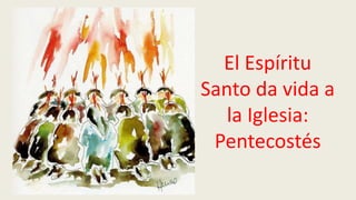 El Espíritu
Santo da vida a
la Iglesia:
Pentecostés
 
