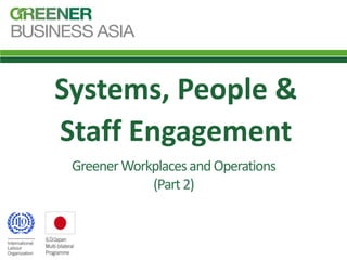 Systems, People &
Staff Engagement
GreenerWorkplacesandOperations
(Part2)
 