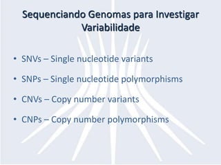 Sequenciando Genomas para Investigar VariabilidadeSNVs – Single nucleotide variantsSNPs – Single nucleotide polymorphismsCNVs – Copy number variantsCNPs – Copy number polymorphisms