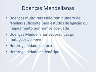 Doenças MendelianasDoenças muito raras não tem número de famílias suficiente para estudos de ligação ou mapeamento por homozigozidadeDoenças Mendelianas esporádicas por mutações de novoHeterogeinidade de locoHeterogeinidade de fenótipo