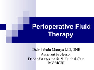 Perioperative Fluid
Therapy
Dr.Indubala Maurya MD,DNB
Assistant Professor
Dept of Aanesthesia & Critical Care
MGMCRI
 