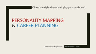 PERSONALITY MAPPING
& CAREER PLANNING
www.ravi311.com
Ravindran Raghavan
Chase the right dream and play your cards well.
 