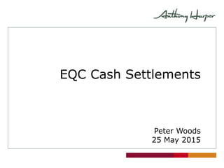 EQC Cash Settlements
Peter Woods
25 May 2015
 