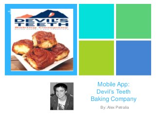 +




      Mobile App:
      Devil’s Teeth
    Baking Company
       By: Alex Petralia
 