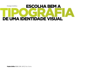 Projeto Gráfico • | IED | BR | SP | Fabio Silveira
Design Gráfico7
tipografia
escolha bem a
de uma identidade visual
 