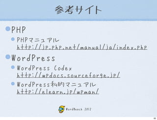 参考サイト
PHP
 PHPマニュアル
 http://jp.php.net/manual/ja/index.php
WordPress
 WordPress Codex
 http://wpdocs.sourceforge.jp/
 Word...