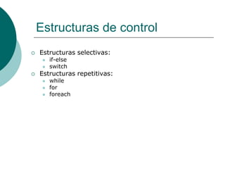 Estructuras de control
 Estructuras selectivas:
 if-else
 switch
 Estructuras repetitivas:
 while
 for
 foreach
 