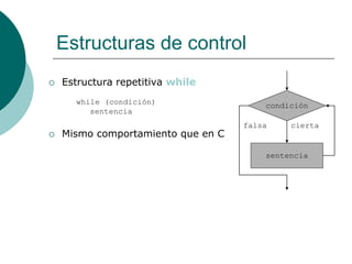 Estructuras de control
 Estructura repetitiva while
while (condición)
sentencia
 Mismo comportamiento que en C
condición
sentencia
cierta
falsa
 