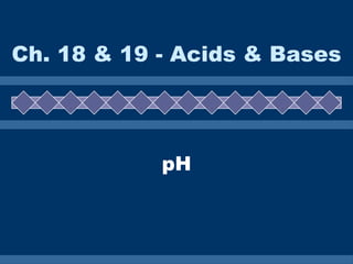 Ch. 18 & 19 - Acids & Bases pH 